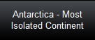 Antarctica - Most
Isolated Continent