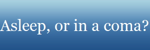Asleep, or in a coma?