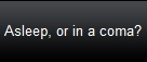 Asleep, or in a coma?
