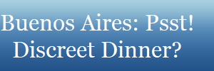 Buenos Aires: Psst!
Discreet Dinner?