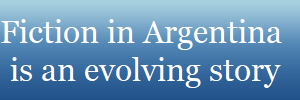 Fiction in Argentina 
is an evolving story