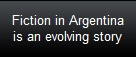 Fiction in Argentina
is an evolving story