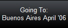 Going To:
Buenos Aires April '06