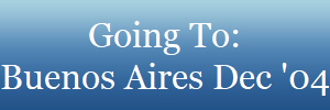 Going To:
Buenos Aires Dec '04