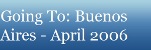 Going To: Buenos
Aires - April 2006
