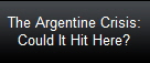 The Argentine Crisis:
Could It Hit Here?