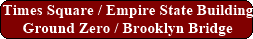 Times Square / Empire State Building / Ground Zero / Brooklyn Bridge