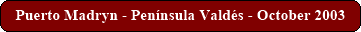 Puerto Madryn - Pen�nsula Vald�s - October 2003