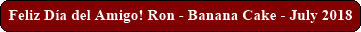Feliz D�a del Amigo! Ron - Banana Cake - July 2018
