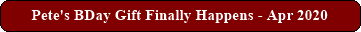 Pete's BDay Gift Finally Happens - Apr 2020