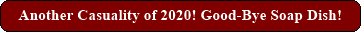 Another Casuality of 2020! Good-Bye Soap Dish!