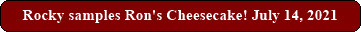 Rocky samples Ron's Cheesecake! July 14, 2021