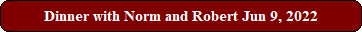 Dinner with Norm and Robert Jun 9, 2022