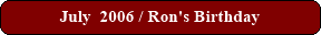 July  2006 / Ron's Birthday