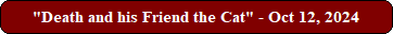 "Death and his Friend the Cat" - Oct 12, 2024