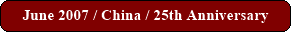 June 2007 / China / 25th Anniversary