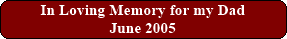 June 2005 / In Loving Memory for my Dad