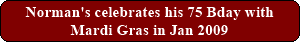 Norman's celebrates his 75 Bday with Mardi Gras in Jan 2009