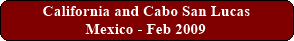 California and Cabo San Lucas, Mexico - Feb 2009