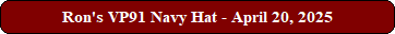 Ron's VP91 Navy Hat - April 20, 2025